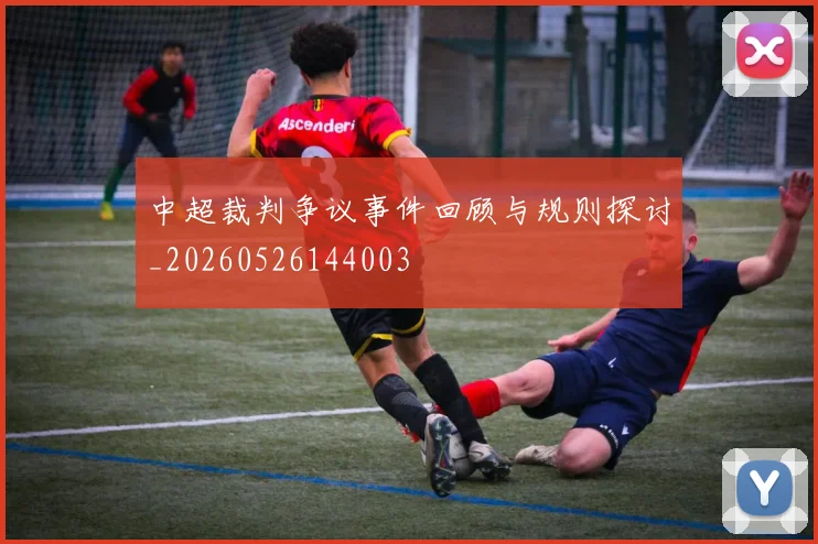 中超裁判争议事件回顾与规则探讨_20260526144003