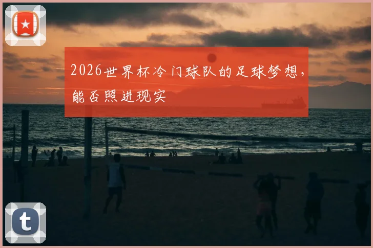 2026世界杯冷门球队的足球梦想，能否照进现实