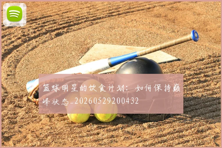 篮球明星的饮食计划:如何保持巅峰状态_20260529200432
