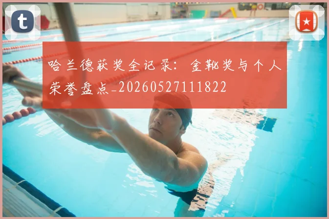 哈兰德获奖全记录：金靴奖与个人荣誉盘点_20260527111822