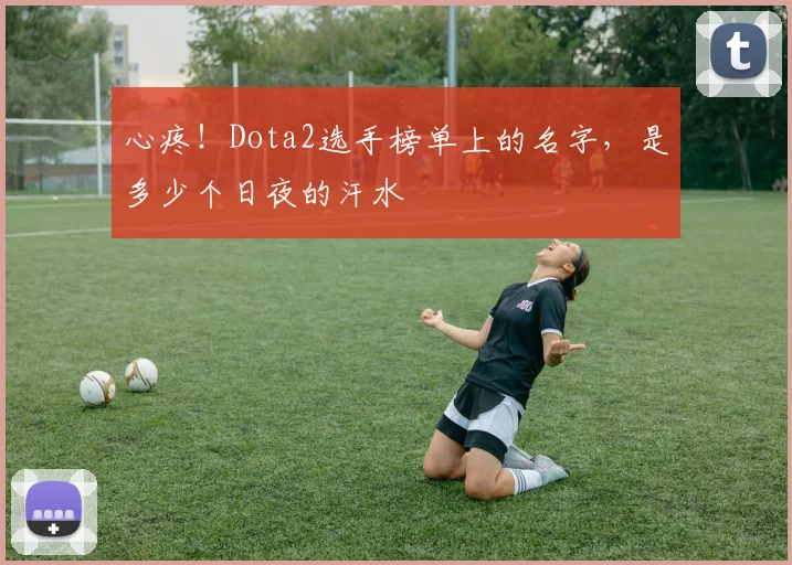 心疼！Dota2选手榜单上的名字，是多少个日夜的汗水