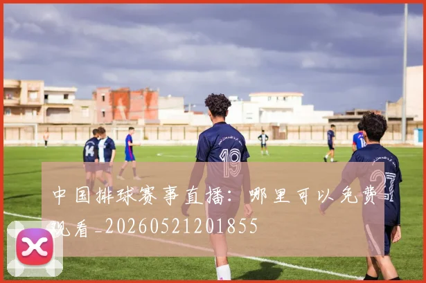 中国排球赛事直播：哪里可以免费观看_20260521201855