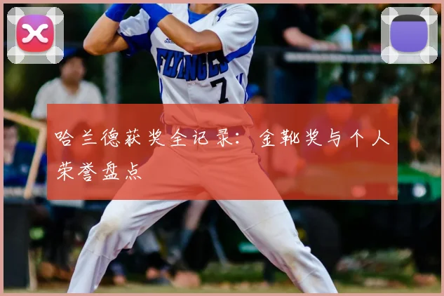 哈兰德获奖全记录:金靴奖与个人荣誉盘点