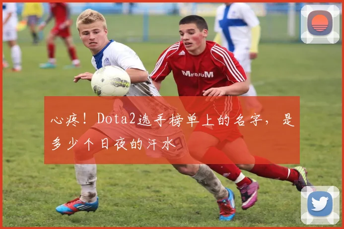 心疼！Dota2选手榜单上的名字，是多少个日夜的汗水