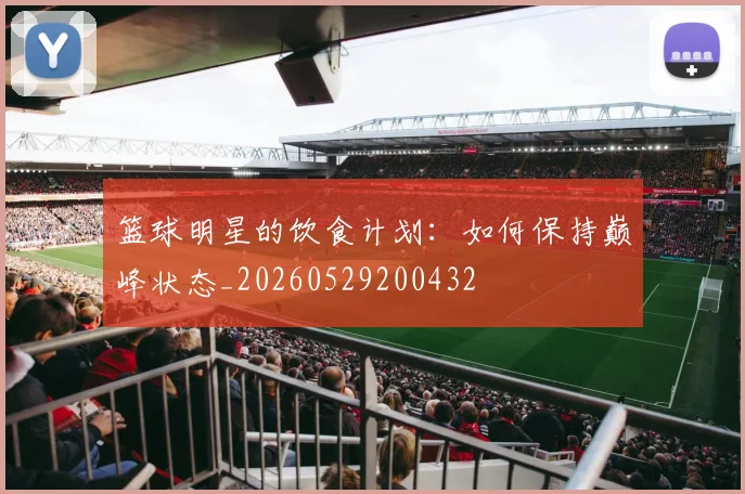 篮球明星的饮食计划:如何保持巅峰状态_20260529200432