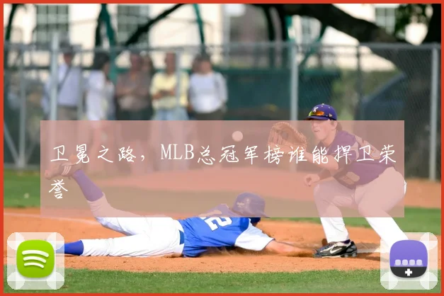 卫冕之路,MLB总冠军榜谁能捍卫荣誉