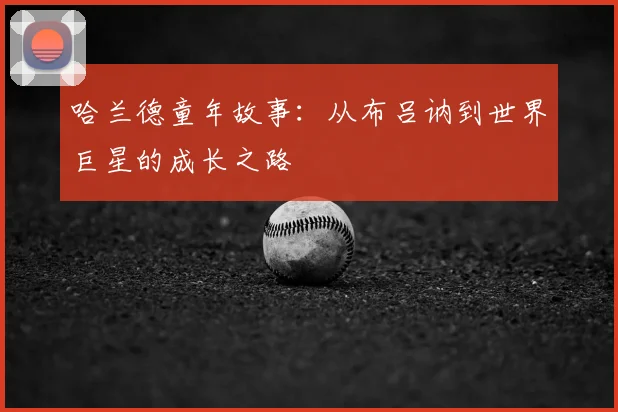 哈兰德童年故事:从布吕讷到世界巨星的成长之路