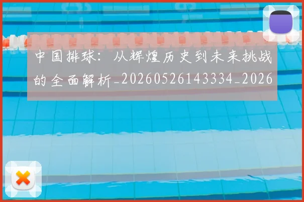 中国排球:从辉煌历史到未来挑战的全面解析_20260526143334_20260607160635