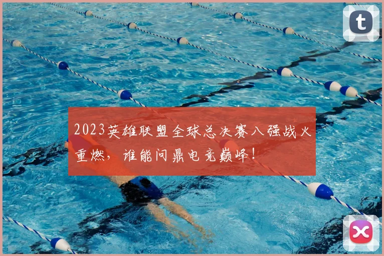 2023英雄联盟全球总决赛八强战火重燃,谁能问鼎电竞巅峰!