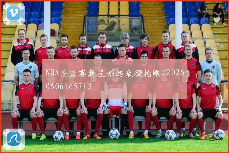 NBA季后赛新星崛起表现抢眼_20260606165713