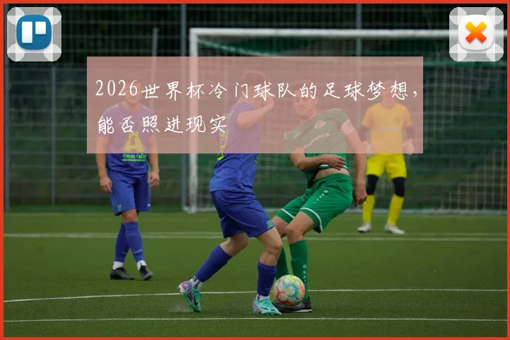 2026世界杯冷门球队的足球梦想，能否照进现实