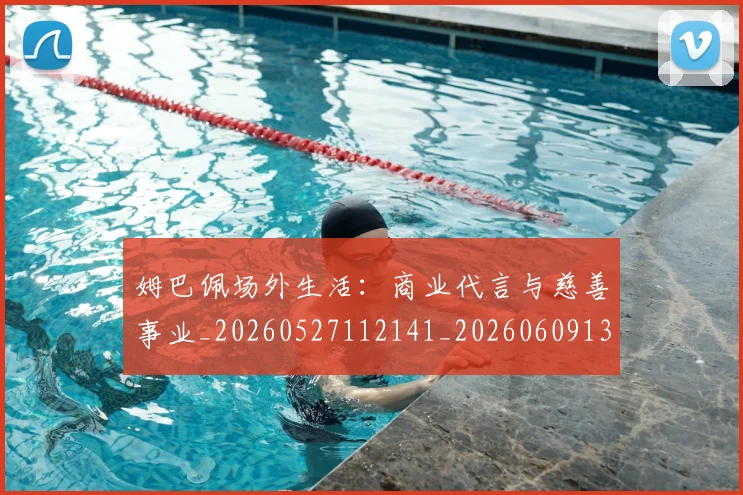 姆巴佩场外生活:商业代言与慈善事业_20260527112141_20260609132754