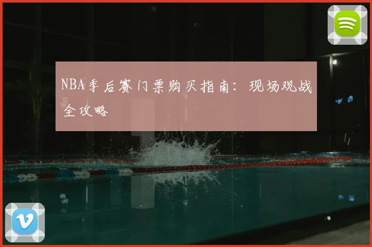 NBA季后赛门票购买指南:现场观战全攻略