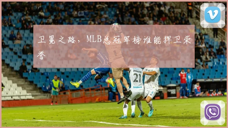 卫冕之路,MLB总冠军榜谁能捍卫荣誉